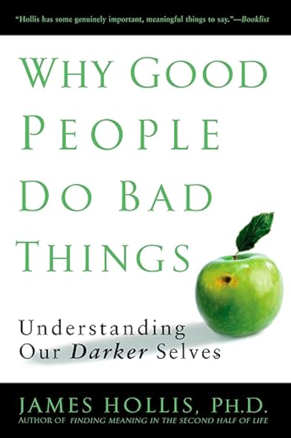 Why Good People Do Bad Things: Understanding Our Darker Selves BY JAMES HOLLIS